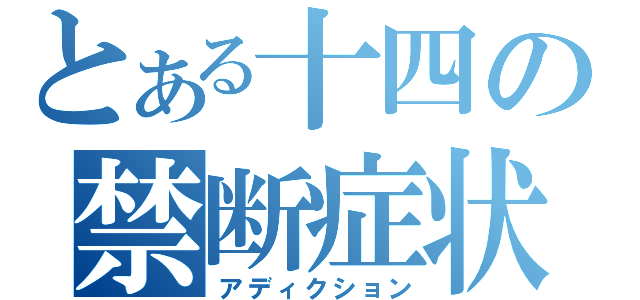 とある十四の禁断症状（アディクション）