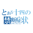 とある十四の禁断症状（アディクション）