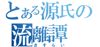 とある源氏の流離譚（さすらい）