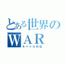 とある世界のＷＡＲ（モバイル対応）