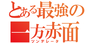 とある最強の一方赤面（ツンデレータ）