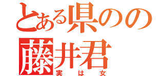 とある県のの藤井君（実は女）