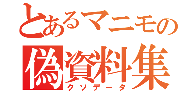 とあるマニモの偽資料集（クソデータ）