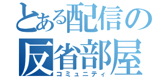 とある配信の反省部屋（コミュニティ）