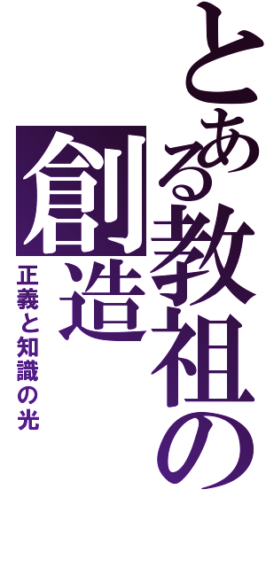 とある教祖の創造（正義と知識の光）