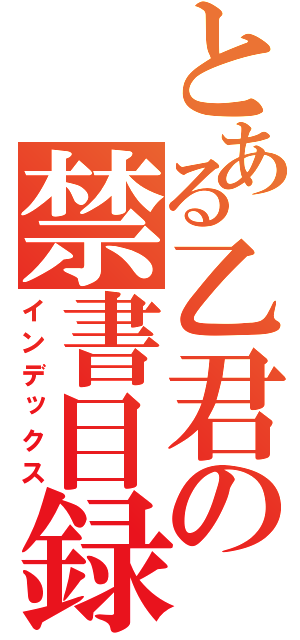 とある乙君の禁書目録（インデックス）