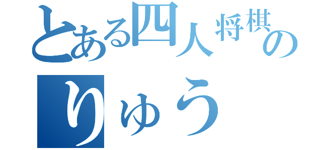 とある四人将棋界のりゅう（）