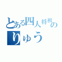 とある四人将棋界のりゅう（）