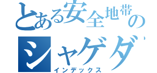 とある安全地帯のシャゲダン（インデックス）