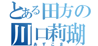 とある田方の川口莉瑚（あずこま）