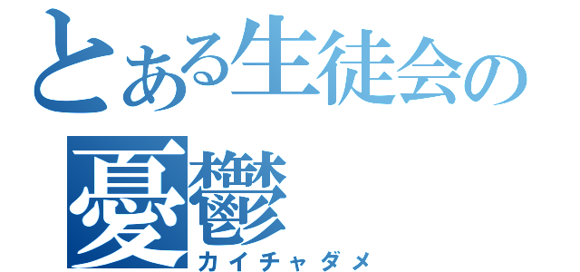 とある生徒会の憂鬱（カイチャダメ）