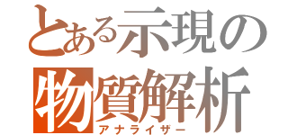 とある示現の物質解析（アナライザー）