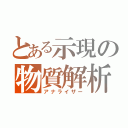 とある示現の物質解析（アナライザー）