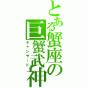 とある蟹座の巨蟹武神（キャンサード）