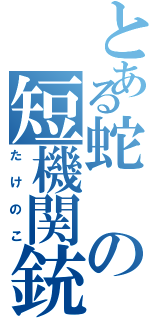 とある蛇の短機関銃（たけのこ）