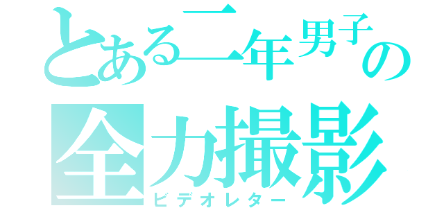 とある二年男子の全力撮影（ビデオレター）