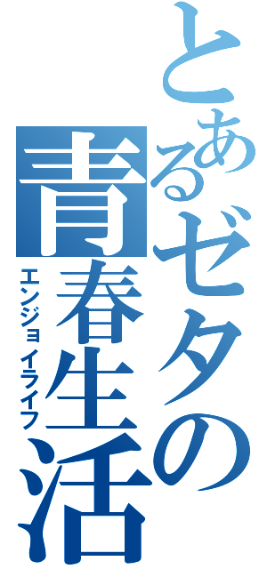 とあるゼタの青春生活（エンジョイライフ）