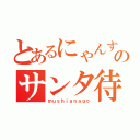 とあるにゃんすのサンタ待ち（ｍｕｓｈｉａｎａｇｏ）