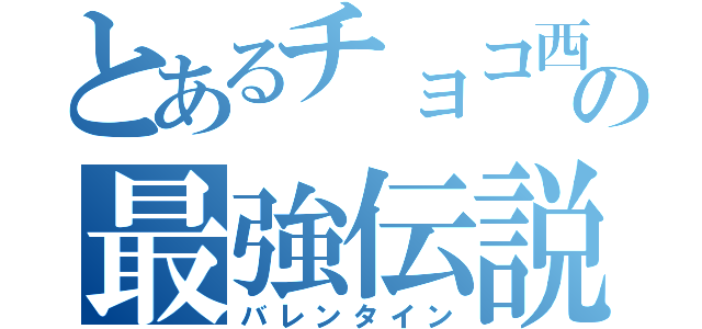 とあるチョコ西の最強伝説（バレンタイン）