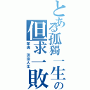 とある孤獨一生の但求一敗（笨魂 淡淡人生）