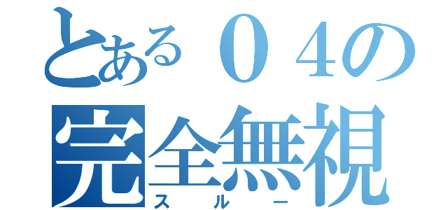 とある０４の完全無視（スルー）