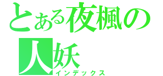 とある夜楓の人妖（インデックス）