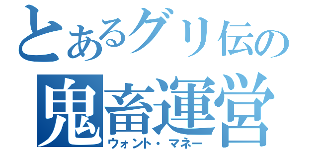 とあるグリ伝の鬼畜運営（ウォント・マネー）