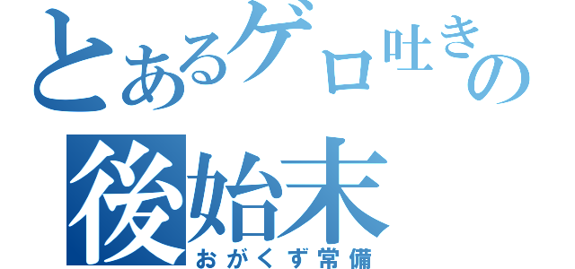 とあるゲロ吐き野郎の後始末（おがくず常備）