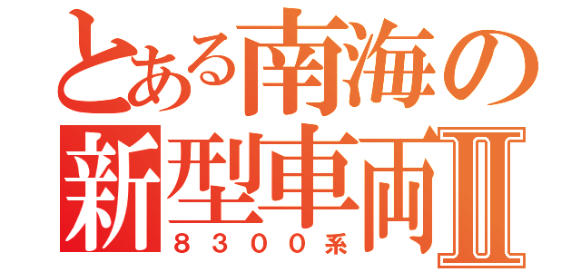 とある南海の新型車両Ⅱ（８３００系）