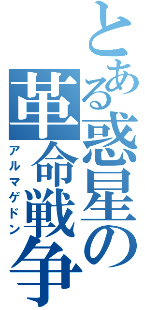 とある惑星の革命戦争（アルマゲドン）