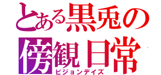 とある黒兎の傍観日常（ビジョンデイズ）