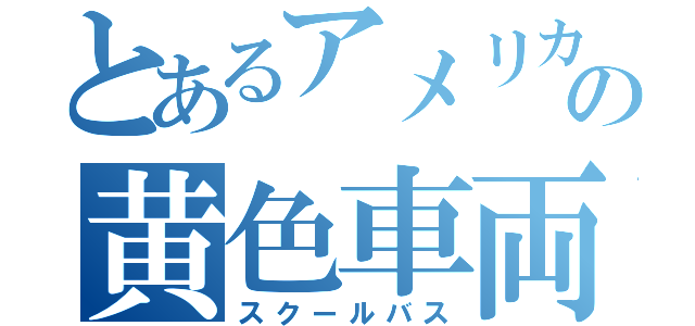 とあるアメリカの黄色車両（スクールバス）