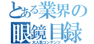 とある業界の眼鏡目録（大人気コンテンツ）