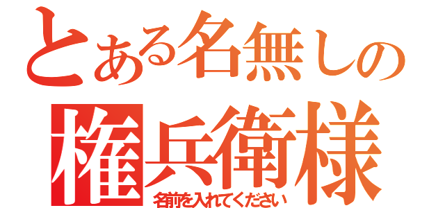 とある名無しの権兵衛様（名前を入れてください）