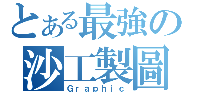 とある最強の沙工製圖（Ｇｒａｐｈｉｃ）