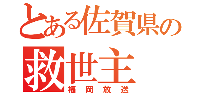 とある佐賀県の救世主（福岡放送）