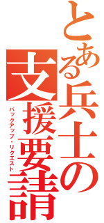 とある兵士の支援要請（バックアップ・リクエスト）