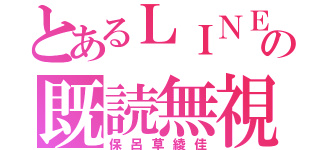 とあるＬＩＮＥの既読無視（保呂草綾佳）