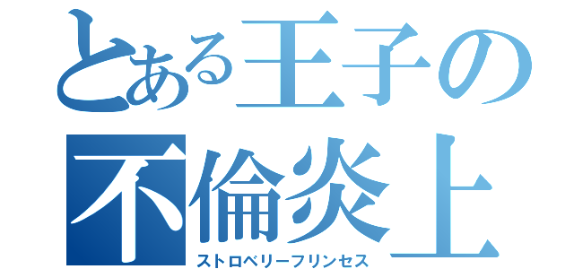 とある王子の不倫炎上（ストロベリーフリンセス）