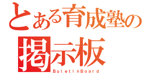 とある育成塾の掲示板（ＢｕｌｅｔｉｎＢｏａｒｄ）