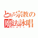 とある宗教の魔法詠唱（☆ポア☆）