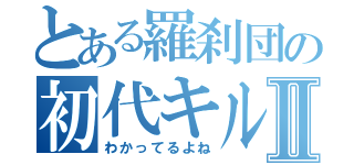 とある羅刹団の初代キルアⅡ（わかってるよね）