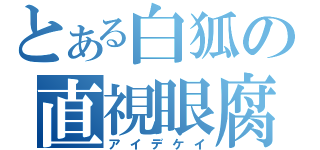 とある白狐の直視眼腐（アイデケイ）