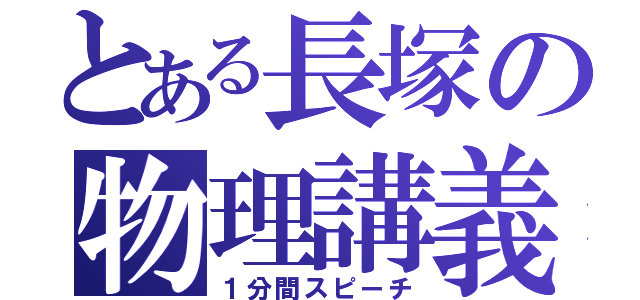 とある長塚の物理講義（１分間スピーチ）