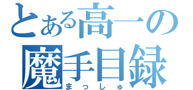 とある高一の魔手目録（まっしゅ）