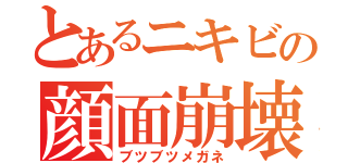 とあるニキビの顔面崩壊（ブツブツメガネ）