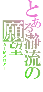 とある瀞流の願望（ＡＩＭスロアー）