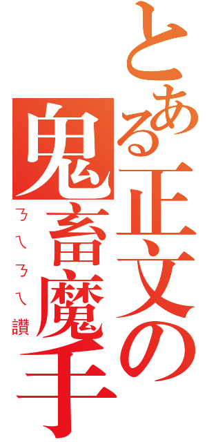 とある正文の鬼畜魔手（ㄋㄟㄋㄟ讚）