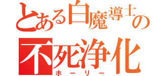 とある白魔導士の不死浄化（ホーリー）