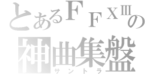 とあるＦＦⅩⅢの神曲集盤（サントラ）